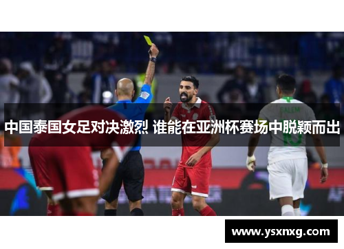中国泰国女足对决激烈 谁能在亚洲杯赛场中脱颖而出