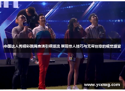 中国达人秀精彩跳绳表演引领潮流 展现惊人技巧与无尽创意的视觉盛宴