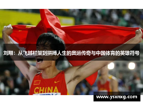 刘翔：从飞越栏架到拼搏人生的奥运传奇与中国体育的英雄符号