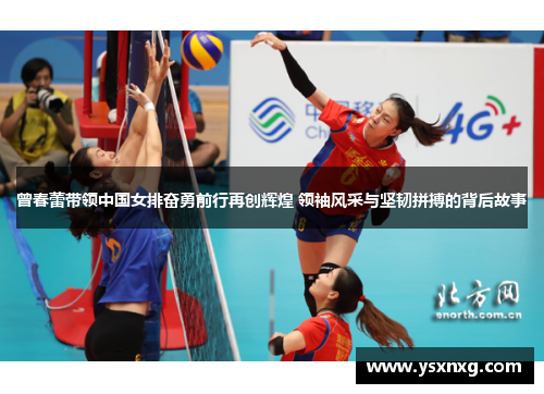 曾春蕾带领中国女排奋勇前行再创辉煌 领袖风采与坚韧拼搏的背后故事