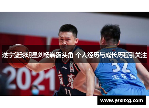 遂宁篮球明星刘杨崭露头角 个人经历与成长历程引关注