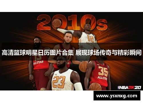 高清篮球明星日历图片合集 展现球场传奇与精彩瞬间