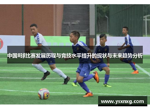 中国8球比赛发展历程与竞技水平提升的现状与未来趋势分析