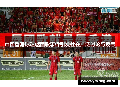 中国香港球迷嘘国歌事件引发社会广泛讨论与反思