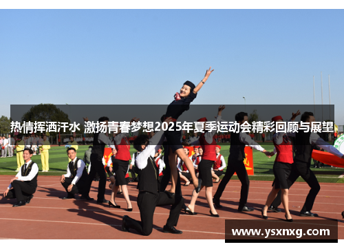 热情挥洒汗水 激扬青春梦想2025年夏季运动会精彩回顾与展望