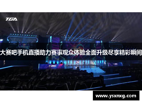 大赛吧手机直播助力赛事观众体验全面升级尽享精彩瞬间