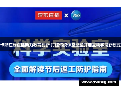 卡酷在线直播助力教育创新 打破传统课堂壁垒开启互动学习新模式