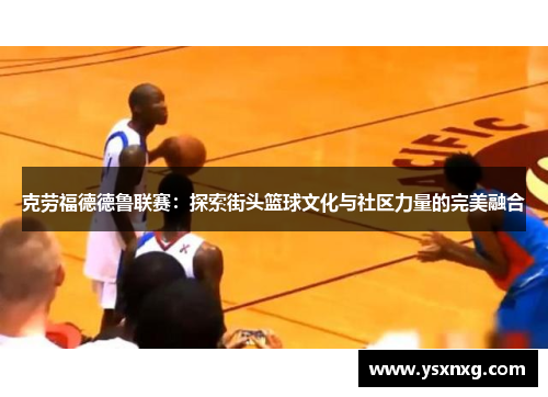 克劳福德德鲁联赛：探索街头篮球文化与社区力量的完美融合