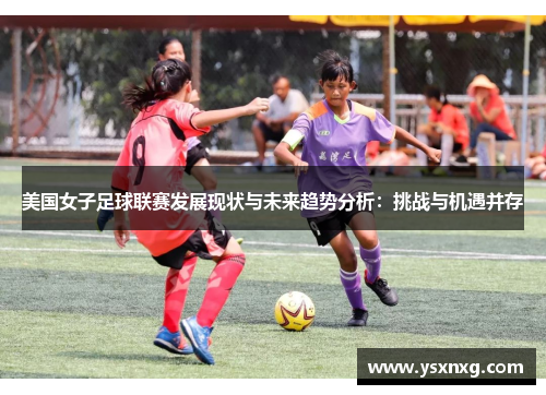 美国女子足球联赛发展现状与未来趋势分析：挑战与机遇并存