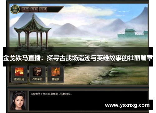 金戈铁马直播：探寻古战场遗迹与英雄故事的壮丽篇章