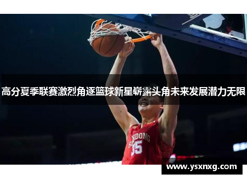 高分夏季联赛激烈角逐篮球新星崭露头角未来发展潜力无限